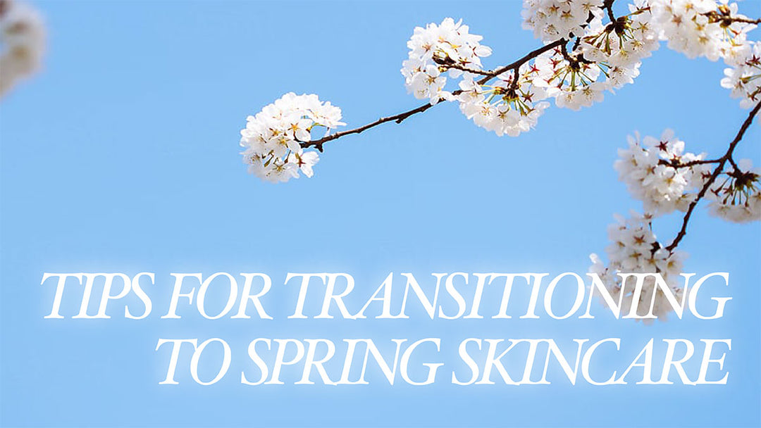 Tips for Transitioning to Spring Skincare